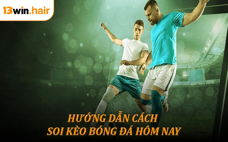 Hướng dẫn soi kèo bóng đá hôm nay các loại cược hot hiện nay