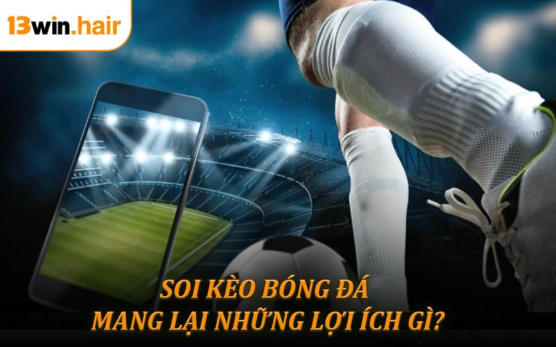Soi kèo bóng đá hôm nay mang lại những lợi ích gì