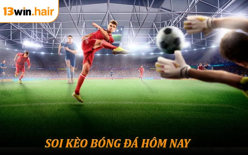 Tip Soi Kèo Bóng Đá Hôm Nay - Trải Nghiệm Cá Cược Đỉnh Cao 13WIN